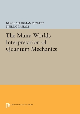 The Many-Worlds Interpretation of Quantum Mechanics: A Fundamental Exposition by Hugh Everett, III, with Papers by J. A. Wheeler, B. S. DeWitt, L. N. Cooper and D. Van Vechten, and N. Graham - Dewitt, Bryce Seligman (Editor), and Graham, Neill (Editor)