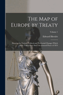 The Map of Europe by Treaty: Showing the Various Political and Territorial Changes Which Have Taken Place Since the General Peace of 1814; Volume 1