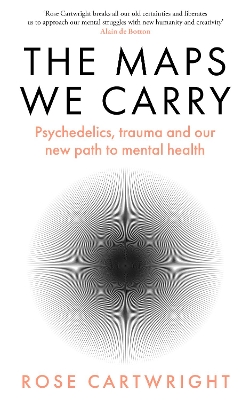 The Maps We Carry: Psychedelics, Trauma and Our New Path to Mental Health - Cartwright, Rose