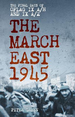 The March East 1945: The Final Days of Oflag IX A/H and IX A/Z - Green, Peter