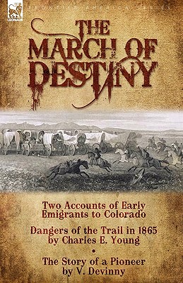 The March of Destiny: Two Accounts of Early Emigrants to Colorado - Young, Charles E, and Devinny, V