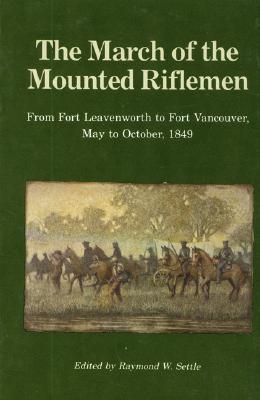 The March of the Mounted Riflemen: From Fort Leavenworth to Fort Vancouver, May to October, 1849 - Settle, Raymond W (Editor)