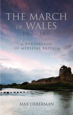 The March of Wales: A Borderland of Medieval Britain 1067-1300 - Lieberman, Max