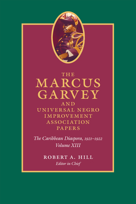 The Marcus Garvey and Universal Negro Improvement Association Papers, Volume XIII: The Caribbean Diaspora, 1921-1922 Volume 13 - Garvey, Marcus, and Hill, Robert A (Editor), and Dixon, John, MD (Editor)