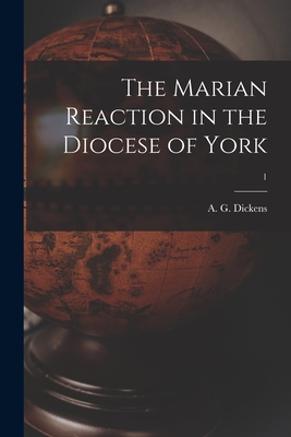 The Marian Reaction in the Diocese of York; 1 - Dickens, A G (Arthur Geoffrey) 1910- (Creator)