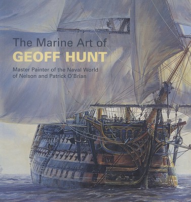 The Marine Art of Geoff Hunt: Master Painter of the Naval World of Nelson and Patrick O'Brian - Hunt, Geoff, and Stockwin, Julian (Foreword by), and Cordingly, David (Introduction by)