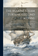 The Marine Steam Turbine (Second Edition).: A Practical Description of the Parsons Marine Turbine As Presently Constructed, Fitted, and Run, Including a Description of the Denny & Johnson Patent Torsion Meter for Measuring the Transmitted Shaft Horse-Powe