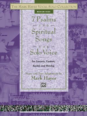 The Mark Hayes Vocal Solo Collection -- 7 Psalms and Spiritual Songs for Solo Voice: For Concerts, Contests, Recitals, and Worship (Medium High Voice) - Hayes, Mark (Composer)