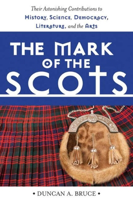 The Mark of the Scots: Their Astonishing Contributions to History, Science, Democracy, Literature, and the Arts - Bruce, Duncan A