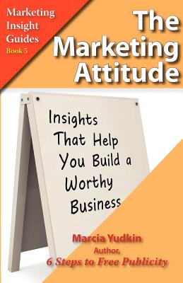 The Marketing Attitude: Insights That Help You Build a Worthy Business - Yudkin, Marcia