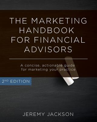 The Marketing Handbook for Financial Advisors: A Concise, Actionable Guide for Marketing Your Practice - Jackson, Jeremy, and Roesslein, Josh (Contributions by)