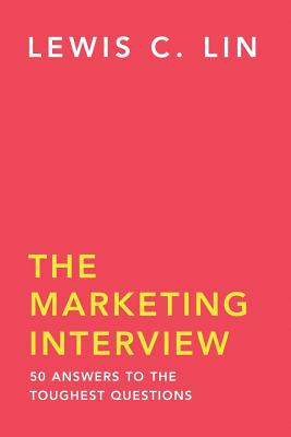 The Marketing Interview: 50 Answers to the Toughest Questions - Lin, Lewis C