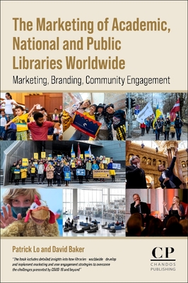 The Marketing of Academic, National and Public Libraries Worldwide: Marketing, Branding, Community Engagement - Baker, David, and Lo, Patrick