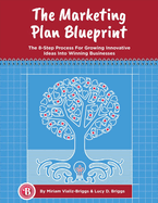The Marketing Plan Blueprint: The 8-Step Process for Growing Innovative Ideas Into Winning Businesses