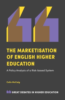 The Marketisation of English Higher Education: A Policy Analysis of a Risk-Based System - McCaig, Colin