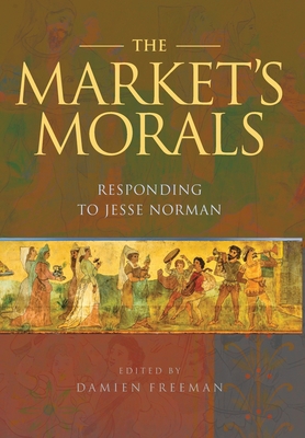 The Market's Morals: Responding to Jesse Norman - Freeman, Damien (Editor), and Norman, Jesse