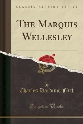 The Marquis Wellesley (Classic Reprint) - Firth, Charles Harding, Sir