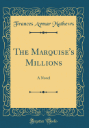 The Marquise's Millions: A Novel (Classic Reprint)