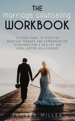 The Marriage Counseling Workbook: 10 Steps Guide to Effective Marriage Therapy and Communication Techniques for a Healthy and Long Lasting Relationship - Miller, Tamara