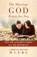 The Marriage God Wants for You: Why the Sacrament Makes All the Difference