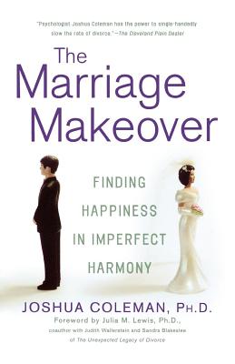 The Marriage Makeover: Finding Happiness in Imperfect Harmony - Coleman, Joshua, Dr., and Lewis, Julia M (Foreword by)