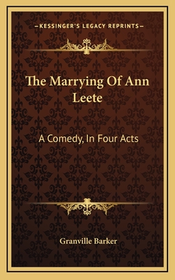 The Marrying of Ann Leete: A Comedy, in Four Acts - Barker, Granville