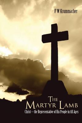 The Martyr Lamb: Christ - The Representative of His People in All Ages - Krummacher, Friedrich