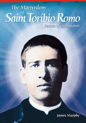 The Martyrdom of Saint Toribio Romo: Patron of Immigrants - Murphy, James