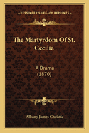 The Martyrdom of St. Cecilia: A Drama (1870)