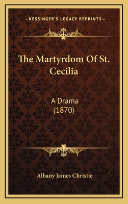 The Martyrdom of St. Cecilia: A Drama (1870) - Christie, Albany James