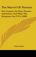 The Marvel Of Nations: Our Country, Its Past, Present And Future And What The Scriptures Say Of It (1886)