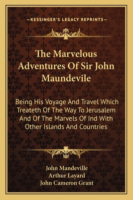 The Marvelous Adventures Of Sir John Maundevile: Being His Voyage And Travel Which Treateth Of The Way To Jerusalem And Of The Marvels Of Ind With Other Islands And Countries - Mandeville, John, and Layard, Arthur (Editor), and Grant, John Cameron (Foreword by)