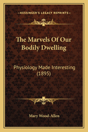 The Marvels of Our Bodily Dwelling: Physiology Made Interesting (1895)