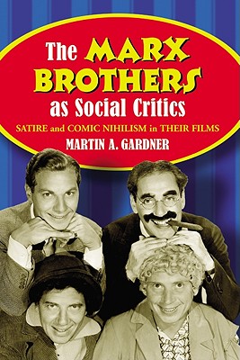 The Marx Brothers as Social Critics: Satire and Comic Nihilism in Their Films - Gardner, Martin A