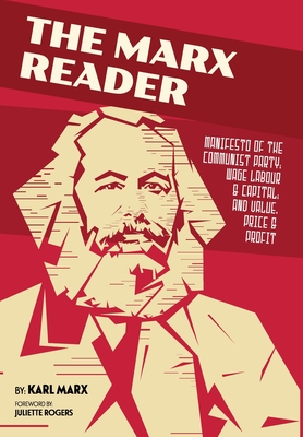 The Marx Reader: Manifesto of the Communist Party; Wage Labour & Capital; and Value, Price & Profit - Marx, Karl, and Rogers, Juliette (Foreword by)