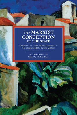The Marxist Conception of the State: A Contribution to the Differentiation of the Sociological and the Juristic Method - Adler, Max, and Blum, Mark E (Editor)