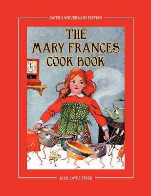 The Mary Frances Cook Book 100th Anniversary Edition: A Children's Story-Instruction Cookbook with Bonus Patterns for Child's Apron and Cooking Cap - Fryer, Jane Eayre, and Wright, Linda (Revised by)