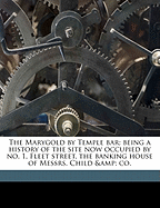 The Marygold by Temple Bar; Being a History of the Site Now Occupied by No. 1, Fleet Street, the Banking House of Messrs. Child & Co.