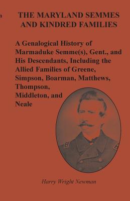 The Maryland Semmes and Kindred Families: A Genealogical History of Marmaduke Semme(s), Gent., and His Descendants, Including the Allied Families of Greene, Simpson, Boarman, Matthews, Thompson, Middleton, and Neale - Newman, Harry Wright