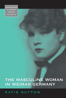 The Masculine Woman in Weimar Germany - Sutton, Katie