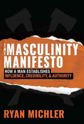 The Masculinity Manifesto: How a Man Establishes Influence, Credibility and Authority - Michler, Ryan