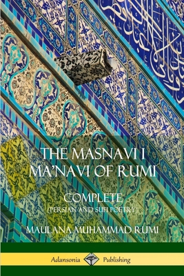 The Masnavi I Ma'navi of Rumi: Complete (Persian and Sufi Poetry) - Rumi, Maulana Jalalu-'d-Din Muhammad, and Whinfield, E H
