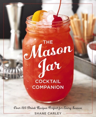 The Mason Jar Cocktail Companion - Carley, Shane