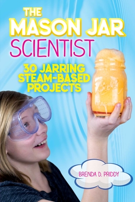 The Mason Jar Scientist: 30 Jarring Steam-Based Projects - Priddy, Brenda