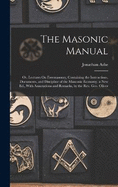 The Masonic Manual: Or, Lectures On Freemasonry, Containing the Instructions, Documents, and Discipline of the Masconic Economy. a New Ed., With Annotations and Remarks, by the Rev. Geo. Oliver