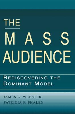 The Mass Audience: Rediscovering the Dominant Model - Webster, James, and Phalen, Patricia F