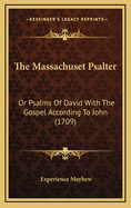 The Massachuset Psalter: Or Psalms Of David With The Gospel According To John (1709)