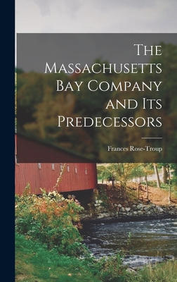 The Massachusetts Bay Company and Its Predecessors - Rose-Troup, Frances (James) 1859- (Creator)