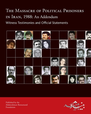 The Massacre of Political Prisoners in Iran, 1988: An Addendum: Witness Testimonies and Official Statements - Foundation, Abdorrahman Boroumand