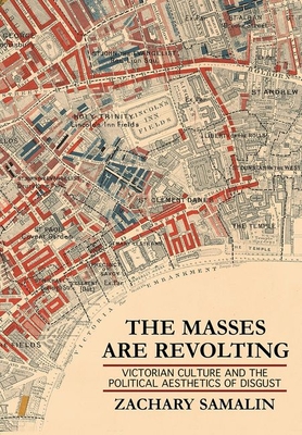 The Masses Are Revolting: Victorian Culture and the Political Aesthetics of Disgust - Samalin, Zachary